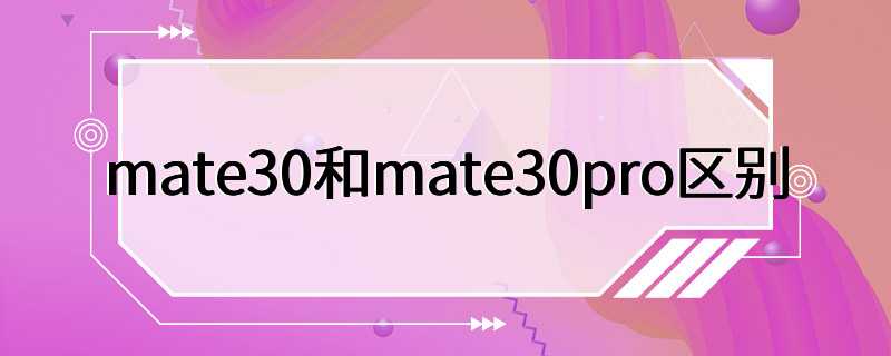 mate30和mate30pro区别