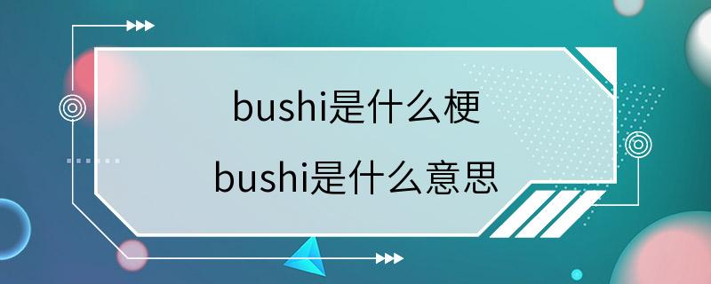 bushi是什么梗 bushi是什么意思