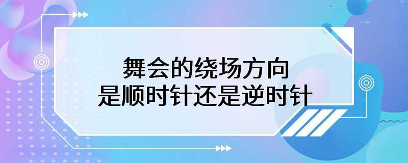 舞会的绕场方向是顺时针还是逆时针