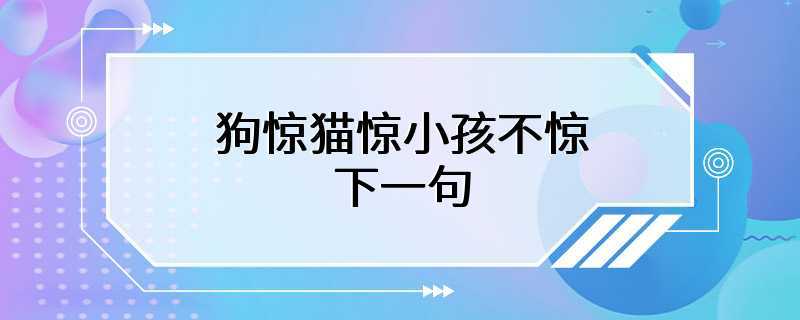 狗惊猫惊小孩不惊 下一句