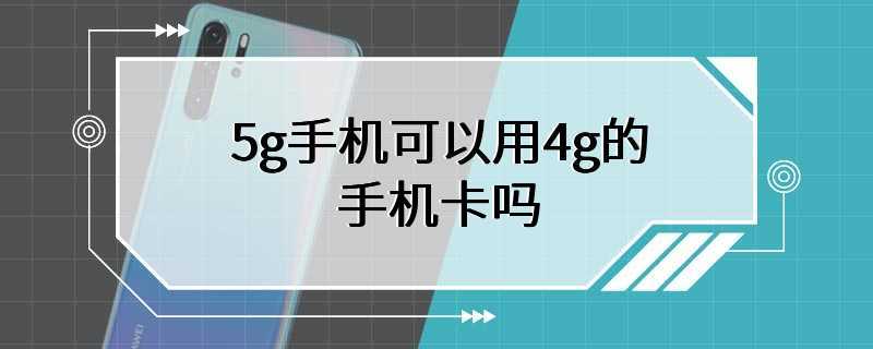 5g手机可以用4g的手机卡吗