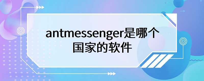 antmessenger是哪个国家的软件