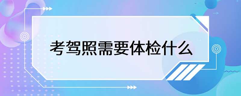 考驾照需要体检什么