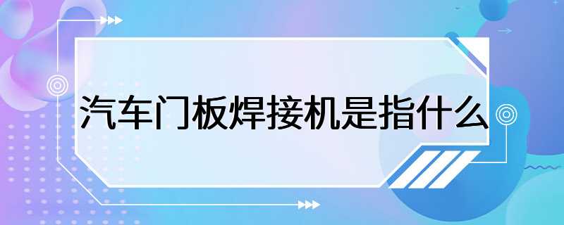 汽车门板焊接机是指什么