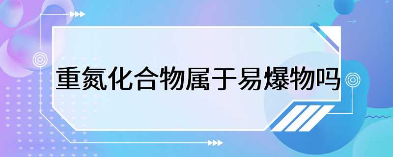 重氮化合物属于易爆物吗