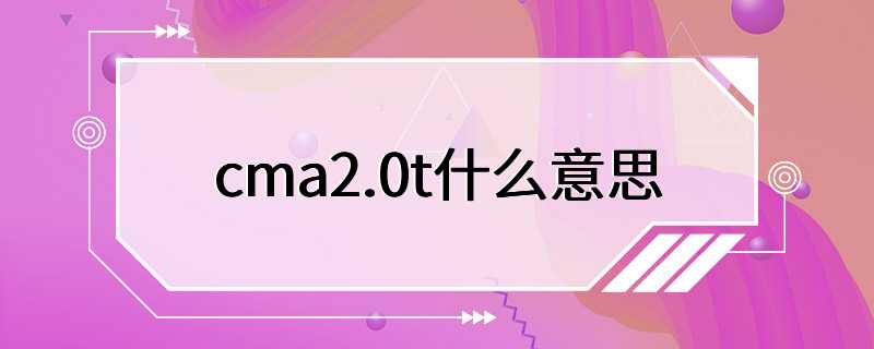 cma2.0t什么意思