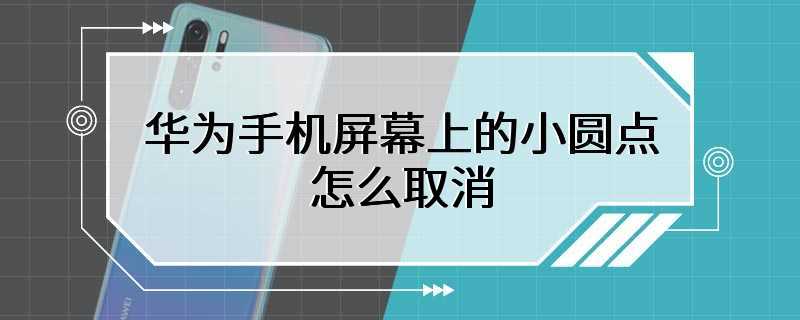 华为手机屏幕上的小圆点怎么取消