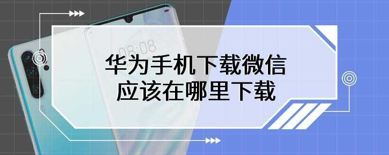 华为手机下载微信应该在哪里下载