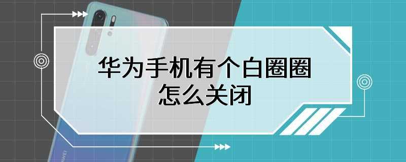 华为手机有个白圈圈怎么关闭