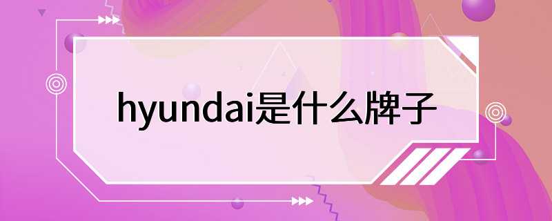 hyundai是什么牌子