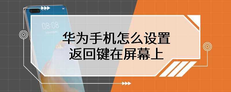 华为手机怎么设置返回键在屏幕上