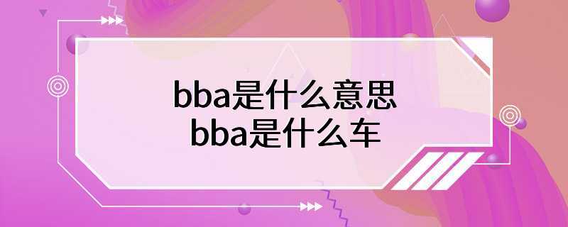 bba是什么意思bba是什么车