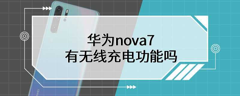 华为nova7有无线充电功能吗