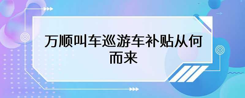 万顺叫车巡游车补贴从何而来