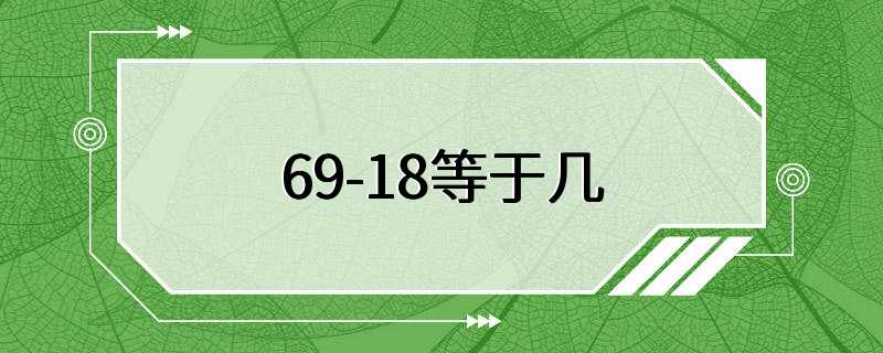 69-18等于几