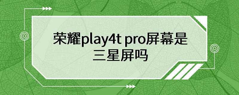 荣耀play4t pro屏幕是三星屏吗