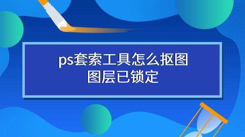 ps套索工具怎么抠图图层已锁定