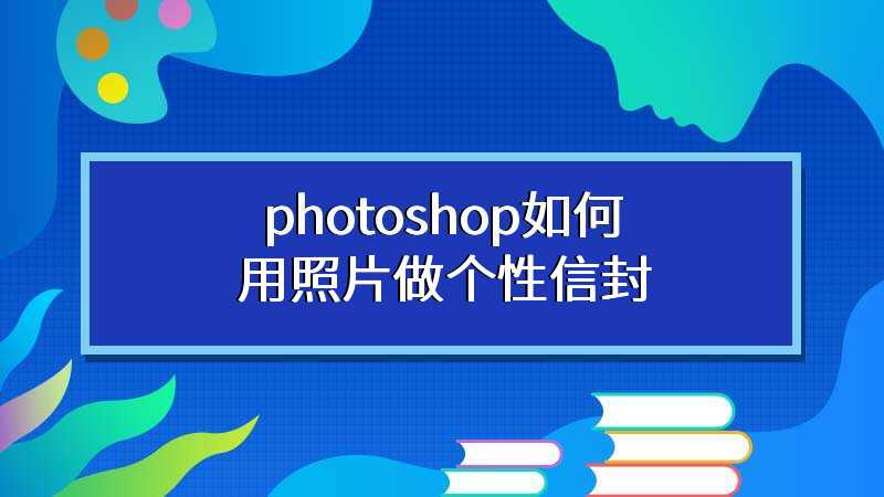 photoshop如何用照片做个性信封