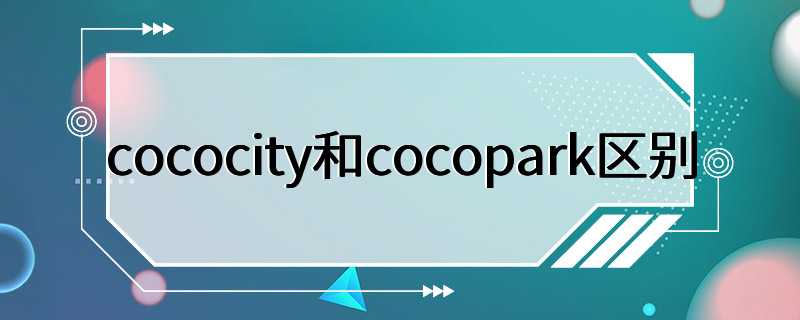 cococity和cocopark区别