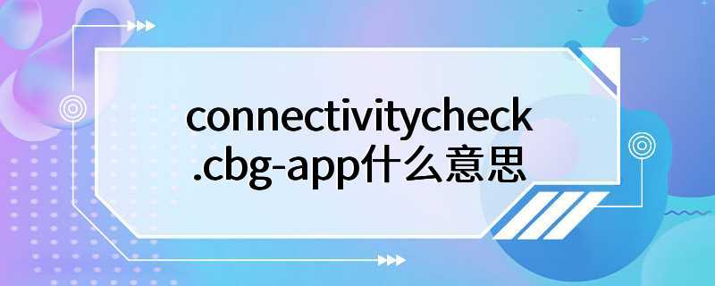 connectivitycheck.cbg-app什么意思