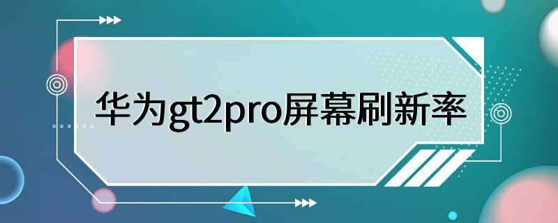 华为gt2pro屏幕刷新率