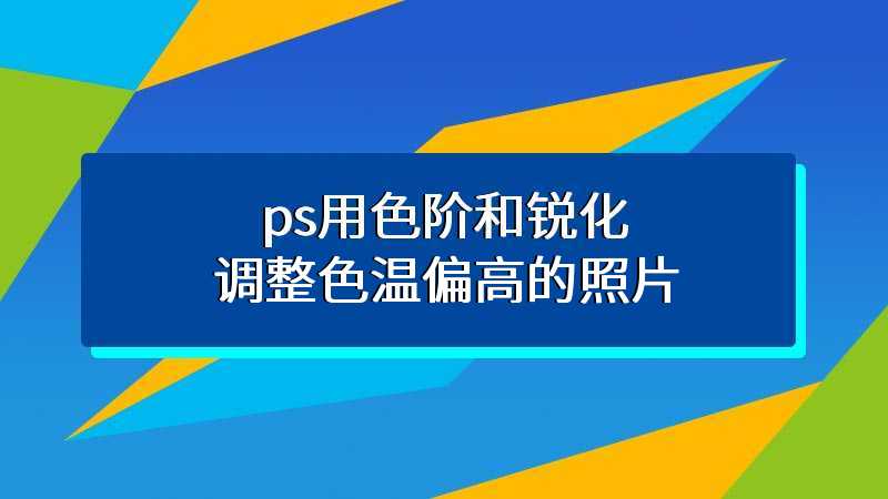 ps用色阶和锐化调整色温偏高的照片