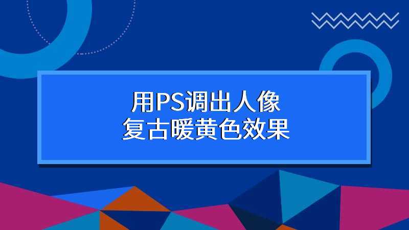 用PS调出人像复古暖黄色效果