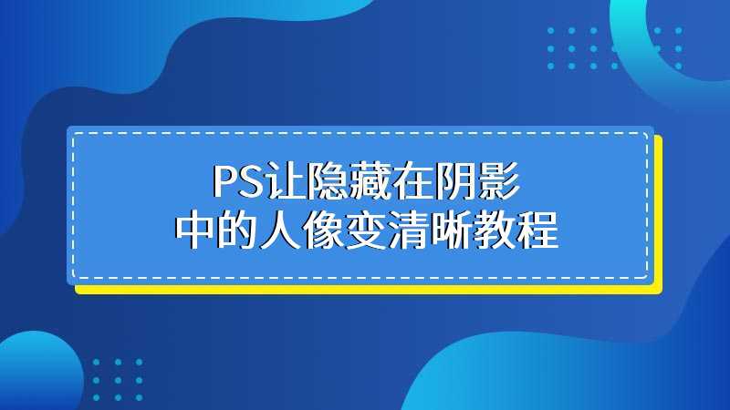 PS让隐藏在阴影中的人像变清晰教程