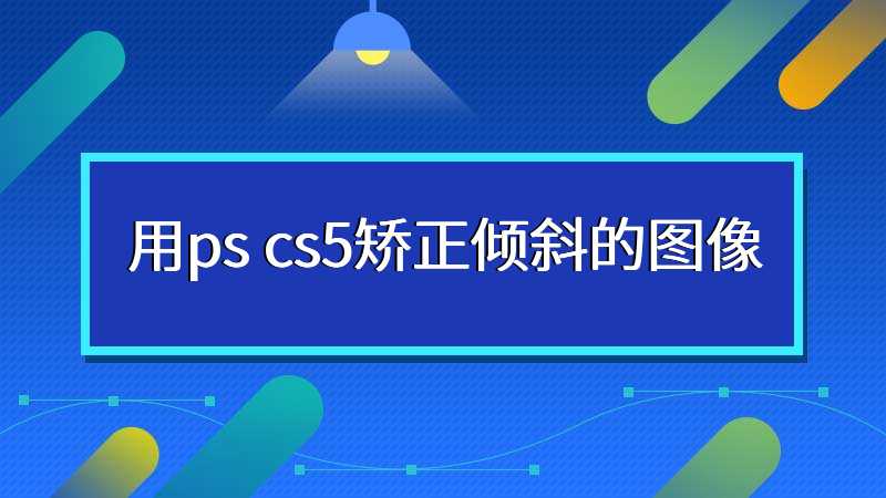 用ps cs5矫正倾斜的图像