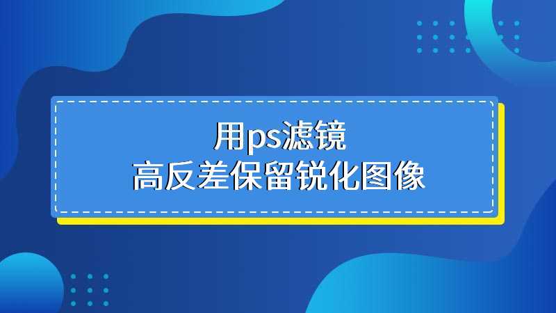 用ps滤镜高反差保留锐化图像