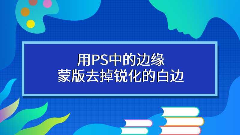 用PS中的边缘蒙版去掉锐化的白边