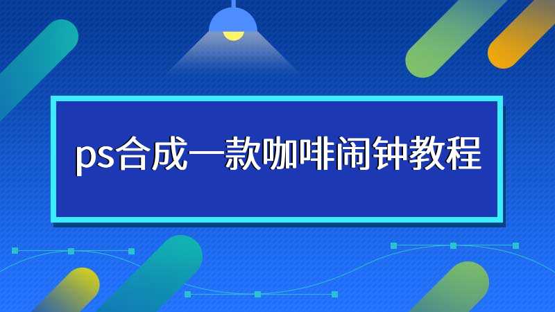 ps合成一款咖啡闹钟教程