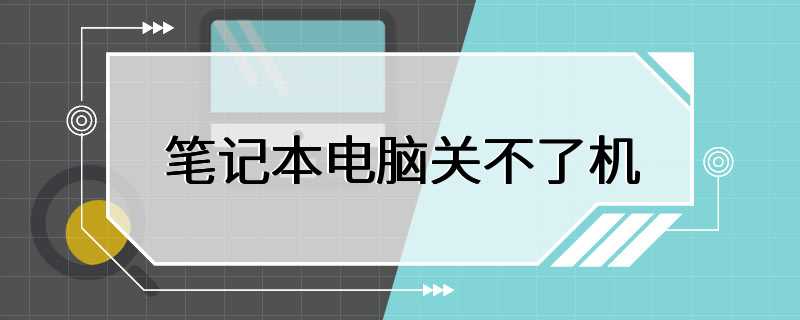 笔记本电脑关不了机