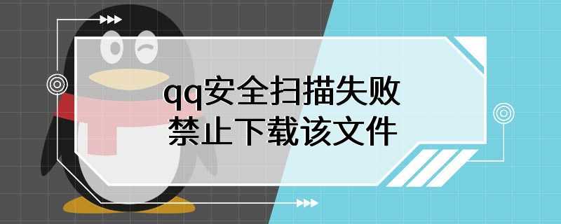 qq安全扫描失败禁止下载该文件