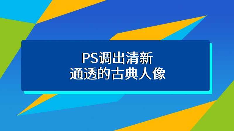 PS调出清新通透的古典人像