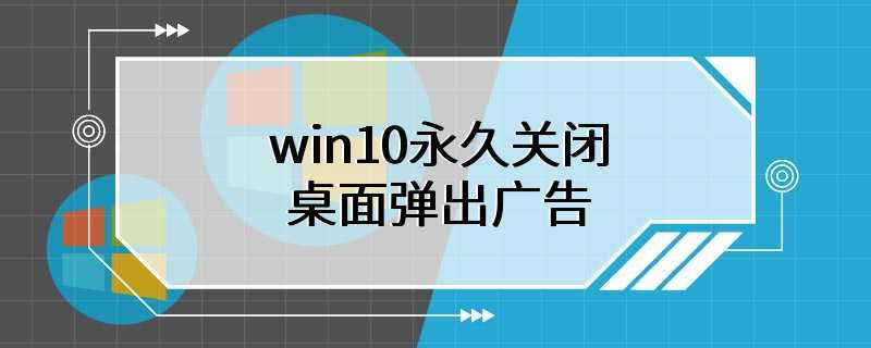 win10永久关闭桌面弹出广告