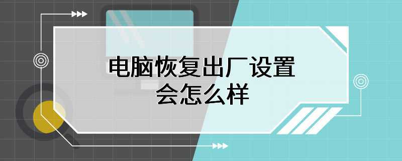 电脑恢复出厂设置会怎么样