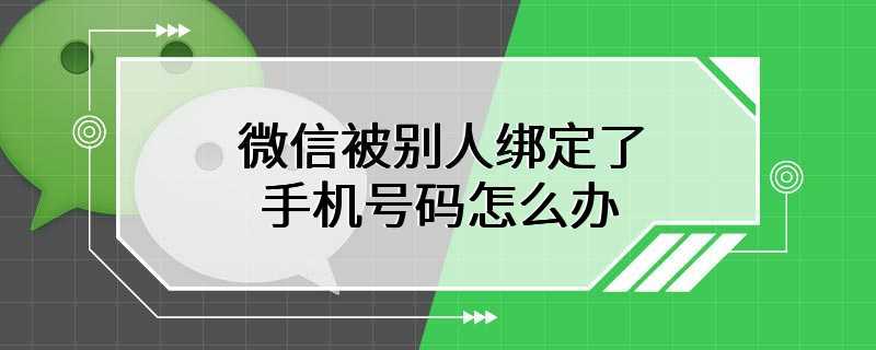 微信被别人绑定了手机号码怎么办