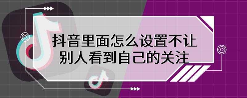 抖音里面怎么设置不让别人看到自己的关注