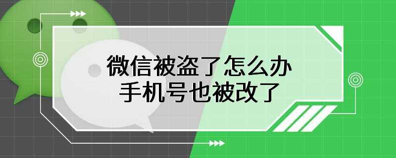 微信被盗了怎么办手机号也被改了