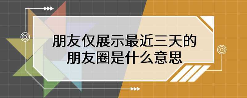 朋友仅展示最近三天的朋友圈是什么意思