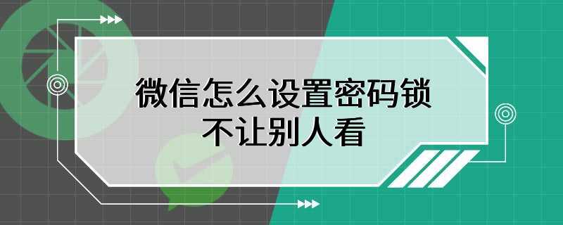 微信怎么设置密码锁不让别人看