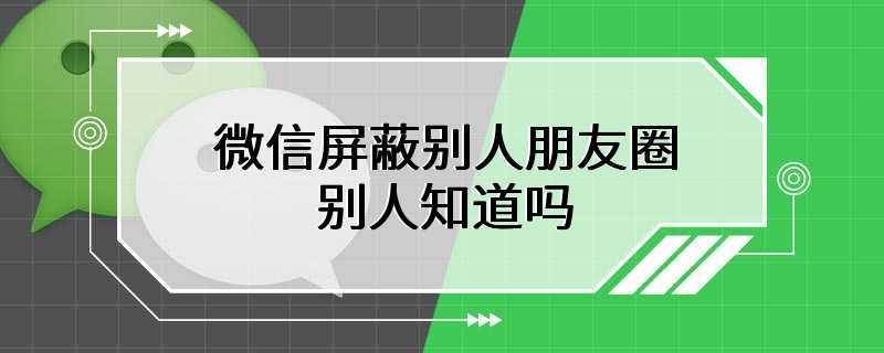 微信屏蔽别人朋友圈别人知道吗