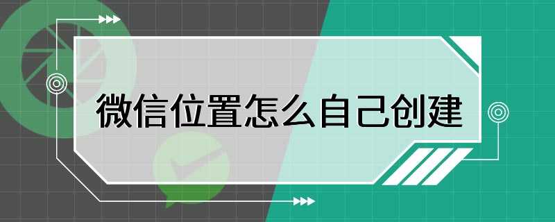 微信位置怎么自己创建