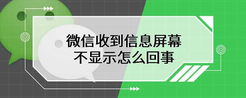 微信收到信息屏幕不显示怎么回事