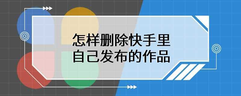 怎样删除快手里自己发布的作品