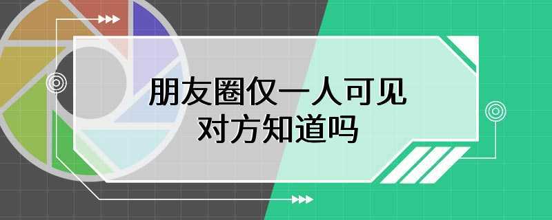 朋友圈仅一人可见对方知道吗