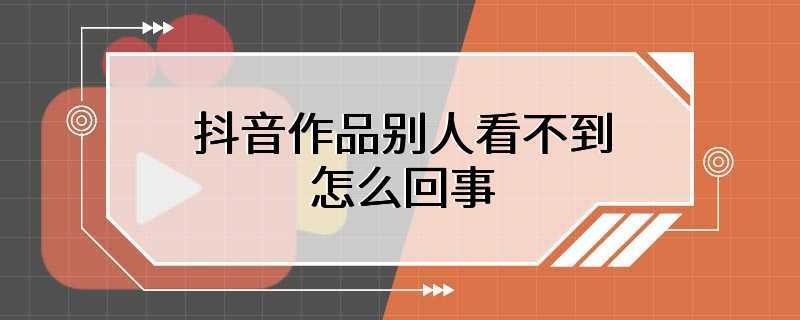 抖音作品别人看不到怎么回事