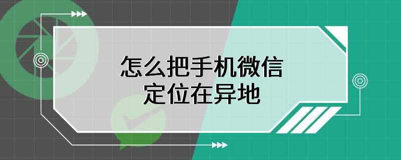 怎么把手机微信定位在异地