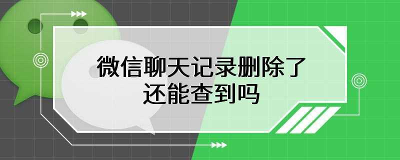 微信聊天记录删除了还能查到吗